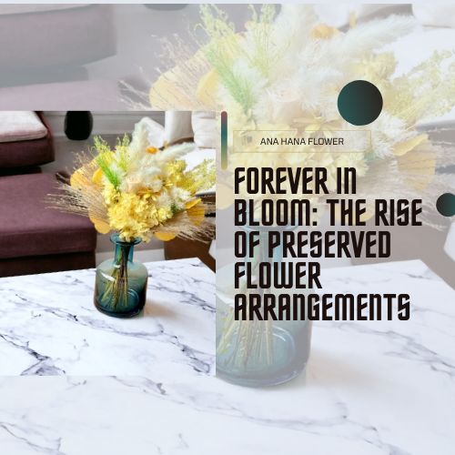 Forever in Bloom: The Rise of Preserved Flower Arrangements - Ana Hana Flower