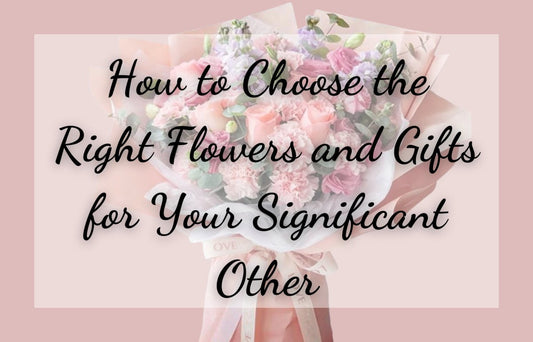 How to Choose the Right Flowers and Gifts for Your Significant Other - Ana Hana Flower