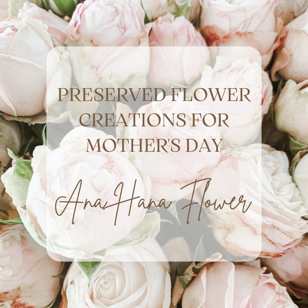 Preserved Flower Creations for Mother's Day - Ana Hana Flower