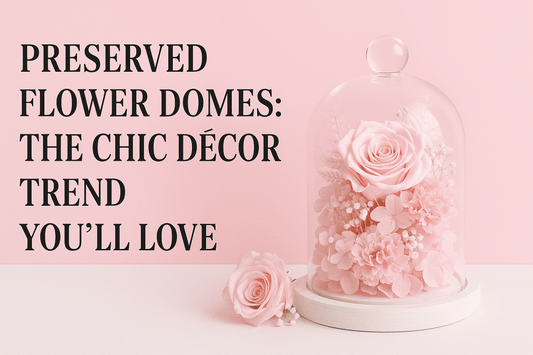 Preserved Flower Domes: The Chic Décor Trend You’ll Love - Ana Hana Flower