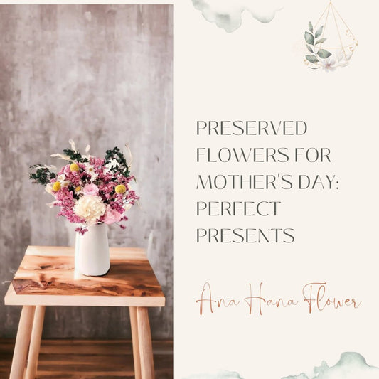 Preserved Flowers for Mother's Day: Perfect Presents - Ana Hana Flower